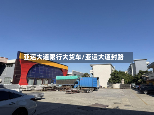 亚运大道限行大货车/亚运大道封路