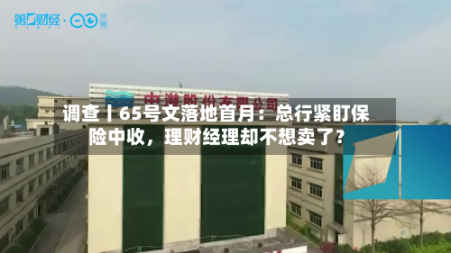 调查丨65号文落地首月：总行紧盯保险中收，理财经理却不想卖了？