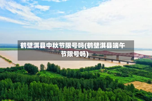 鹤壁淇县中秋节限号吗(鹤壁淇县端午节限号吗)-第2张图片