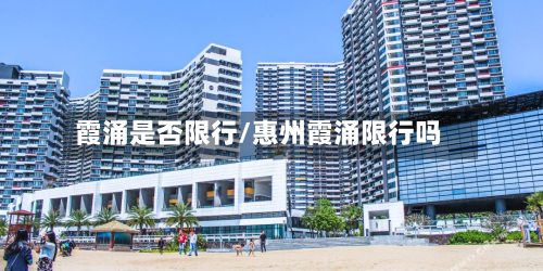 霞涌是否限行/惠州霞涌限行吗-第3张图片
