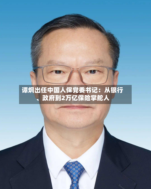 谭炯出任中国人保党委书记：从银行、政府到2万亿保险掌舵人