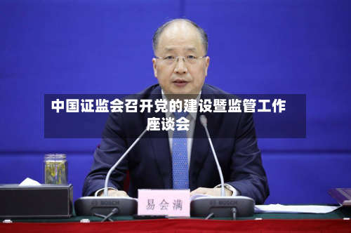 中国证监会召开党的建设暨监管工作座谈会