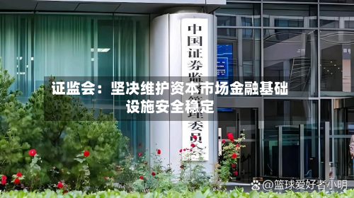 证监会:坚决维护资本市场金融基础设施安全稳定-第2张图片