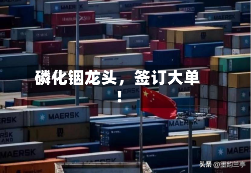 磷化铟龙头	，签订大单！-第2张图片