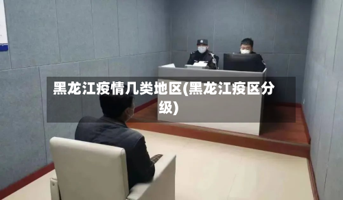 黑龙江疫情几类地区(黑龙江疫区分级)-第2张图片