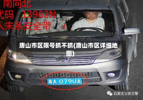 唐山市区限号抓不抓(唐山市区详细地图)