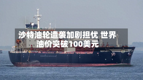沙特油轮遭袭加剧担忧 世界
油价突破100美元-第2张图片