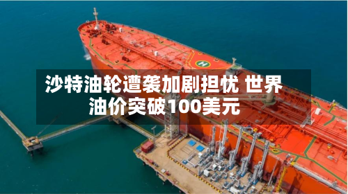 沙特油轮遭袭加剧担忧 世界
油价突破100美元-第3张图片