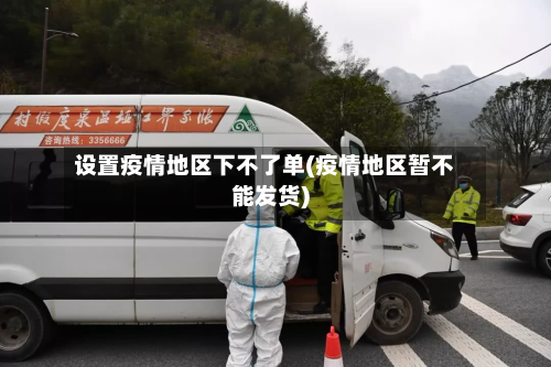 设置疫情地区下不了单(疫情地区暂不能发货)