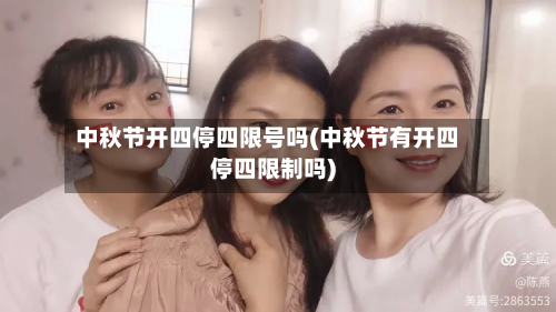 中秋节开四停四限号吗(中秋节有开四停四限制吗)-第3张图片
