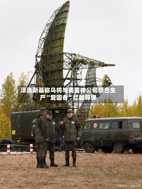 泽连斯基称乌将与美雷神公司联合生产“爱国者”拦截导弹-第3张图片