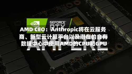 AMD CEO：Anthropic将在云服务商、新型云计算平台以及潜在的自有数据中心中使用AMD的CPU和GPU-第2张图片