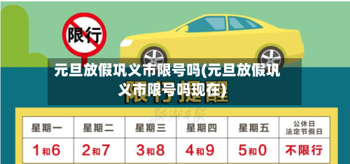 元旦放假巩义市限号吗(元旦放假巩义市限号吗现在)