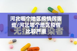 河北哪个地区疫情厉害些/河北哪个地区疫情比较严重
