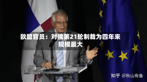 欧盟官员：对俄第21轮制裁为四年来规模最大