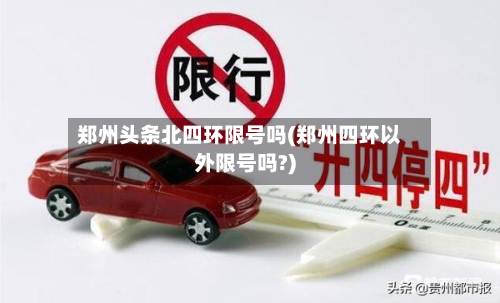 郑州头条北四环限号吗(郑州四环以外限号吗?)-第2张图片