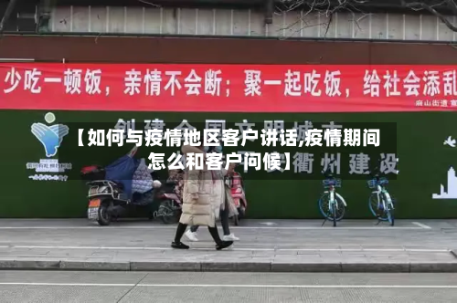 【如何与疫情地区客户讲话,疫情期间怎么和客户问候】-第2张图片