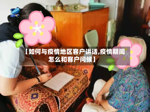 【如何与疫情地区客户讲话,疫情期间怎么和客户问候】-第3张图片