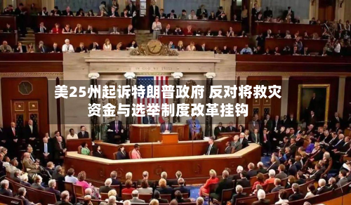 美25州起诉特朗普政府 反对将救灾资金与选举制度改革挂钩