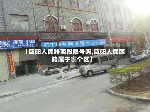 【咸阳人民路西段限号吗,咸阳人民西路属于哪个区】
