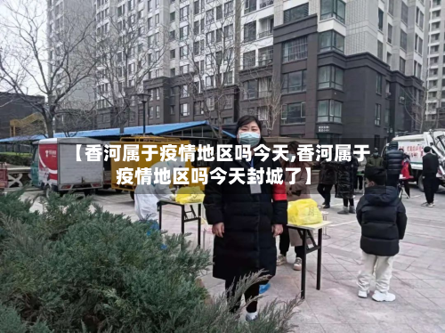 【香河属于疫情地区吗今天,香河属于疫情地区吗今天封城了】-第2张图片