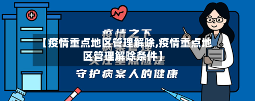 【疫情重点地区管理解除,疫情重点地区管理解除条件】