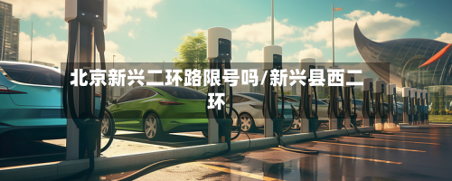 北京新兴二环路限号吗/新兴县西二环