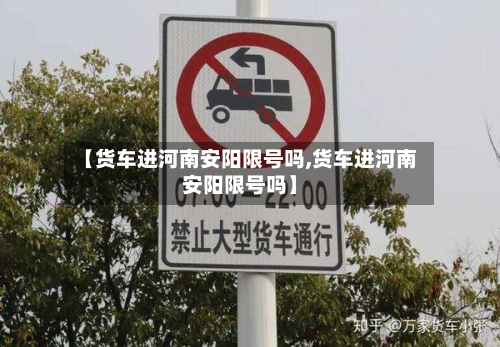 【货车进河南安阳限号吗,货车进河南安阳限号吗】-第2张图片