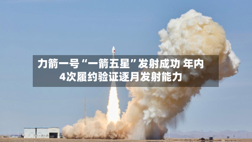 力箭一号“一箭五星	”发射成功 年内4次履约验证逐月发射能力-第2张图片