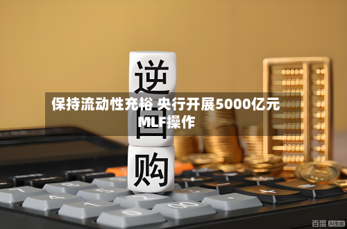保持流动性充裕 央行开展5000亿元MLF操作-第2张图片