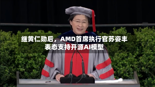 继黄仁勋后，AMD首席执行官苏姿丰表态支持开源AI模型