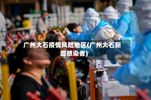 广州大石疫情风险地区(广州大石新增感染者)