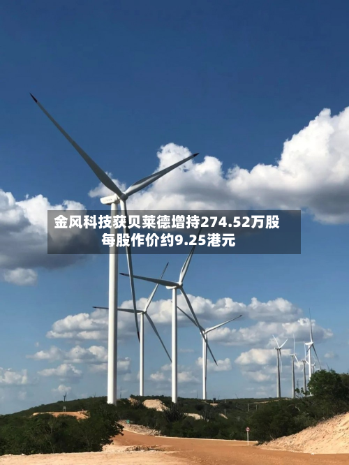 金风科技获贝莱德增持274.52万股 每股作价约9.25港元-第1张图片