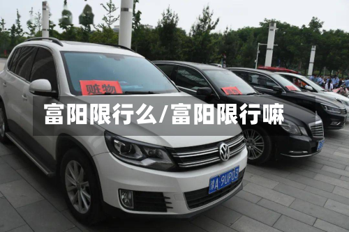富阳限行么/富阳限行嘛-第2张图片