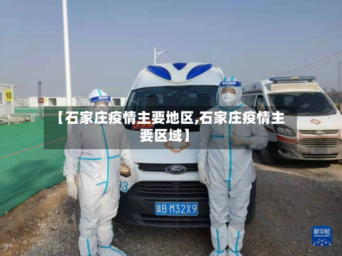 【石家庄疫情主要地区,石家庄疫情主要区域】-第2张图片