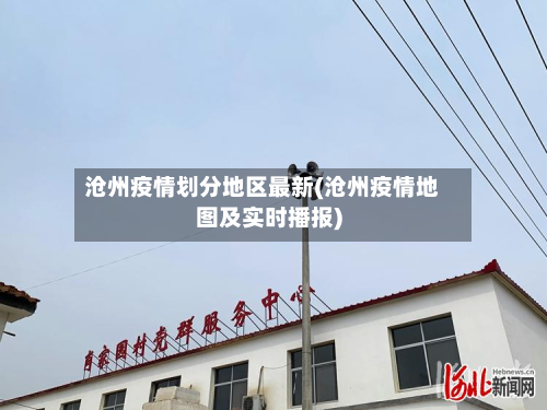 沧州疫情划分地区最新(沧州疫情地图及实时播报)-第2张图片
