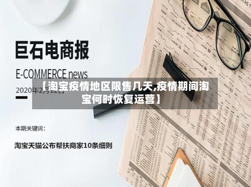 【淘宝疫情地区限售几天,疫情期间淘宝何时恢复运营】-第2张图片