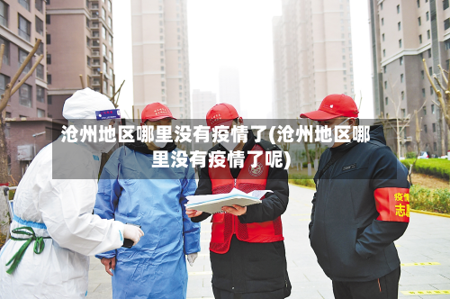 沧州地区哪里没有疫情了(沧州地区哪里没有疫情了呢)-第2张图片