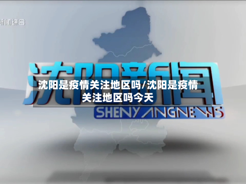 沈阳是疫情关注地区吗/沈阳是疫情关注地区吗今天