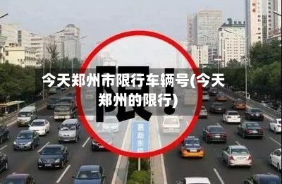 今天郑州市限行车辆号(今天郑州的限行)