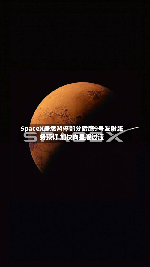 SpaceX据悉暂停部分猎鹰9号发射服务预订 加快向星舰过渡-第3张图片