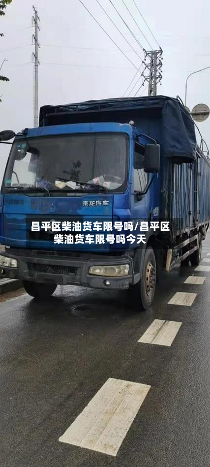 昌平区柴油货车限号吗/昌平区柴油货车限号吗今天