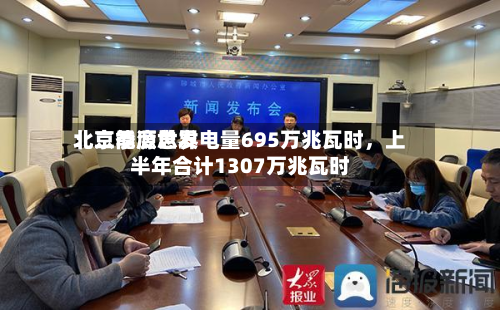 北京能源世界
:二季度总发电量695万兆瓦时,上半年合计1307万兆瓦时