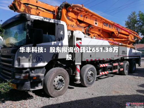 华丰科技:股东拟询价转让651.38万股