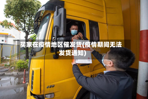 买家在疫情地区催发货(疫情期间无法发货通知)-第3张图片