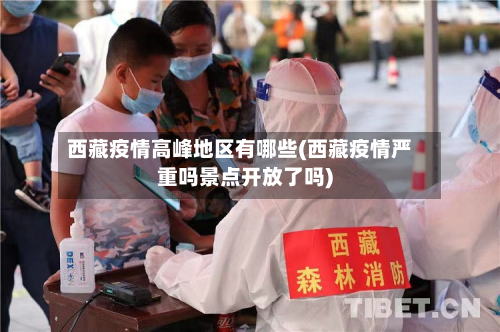 西藏疫情高峰地区有哪些(西藏疫情严重吗景点开放了吗)