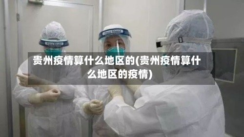 贵州疫情算什么地区的(贵州疫情算什么地区的疫情)-第2张图片