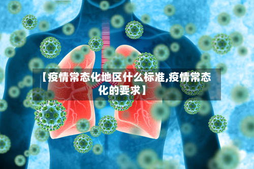 【疫情常态化地区什么标准,疫情常态化的要求】