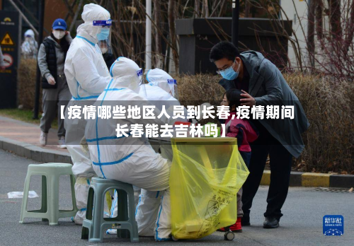 【疫情哪些地区人员到长春,疫情期间长春能去吉林吗】