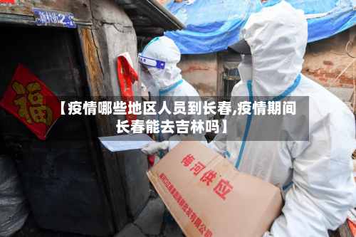 【疫情哪些地区人员到长春,疫情期间长春能去吉林吗】-第2张图片